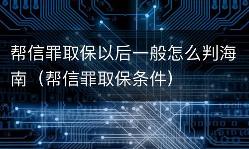 帮信罪取保以后一般怎么判海南（帮信罪取保条件）