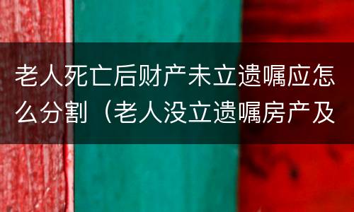 老人死亡后财产未立遗嘱应怎么分割（老人没立遗嘱房产及财产分配问题）