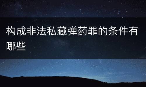 构成非法私藏弹药罪的条件有哪些
