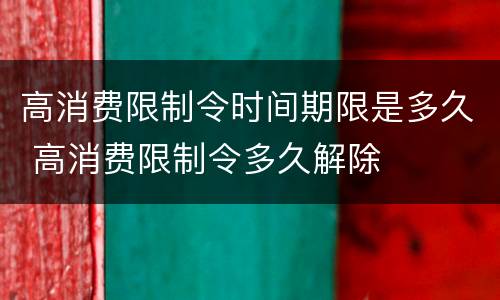 高消费限制令时间期限是多久 高消费限制令多久解除