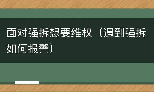 面对强拆想要维权（遇到强拆如何报警）