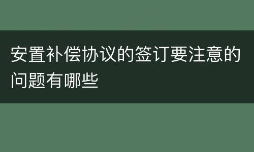 安置补偿协议的签订要注意的问题有哪些