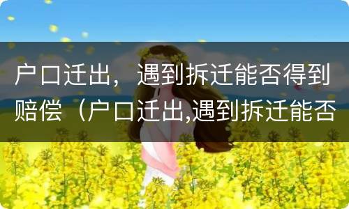 户口迁出，遇到拆迁能否得到赔偿（户口迁出,遇到拆迁能否得到赔偿款）