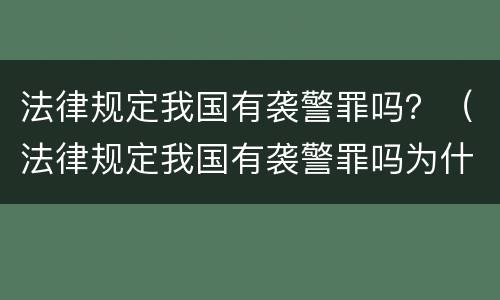 法律规定我国有袭警罪吗？（法律规定我国有袭警罪吗为什么）