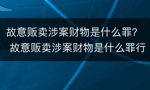 故意贩卖涉案财物是什么罪？ 故意贩卖涉案财物是什么罪行