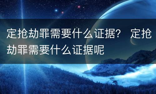 定抢劫罪需要什么证据？ 定抢劫罪需要什么证据呢