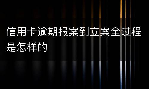 信用卡逾期报案到立案全过程是怎样的