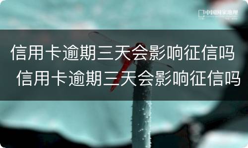 信用卡逾期三天会影响征信吗 信用卡逾期三天会影响征信吗贴吧
