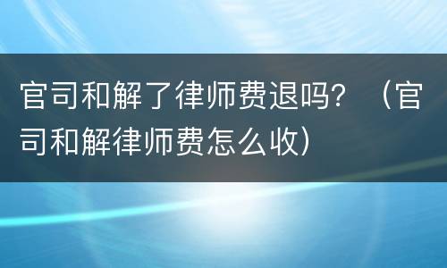 官司和解了律师费退吗？（官司和解律师费怎么收）
