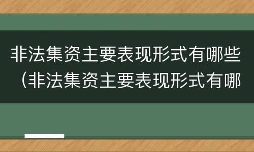 非法集资主要表现形式有哪些（非法集资主要表现形式有哪些种类）
