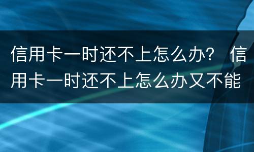 信用卡一时还不上怎么办？ 信用卡一时还不上怎么办又不能分期