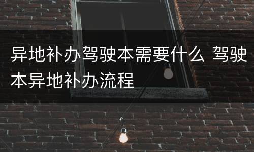 异地补办驾驶本需要什么 驾驶本异地补办流程