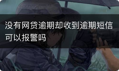 没有网贷逾期却收到逾期短信可以报警吗