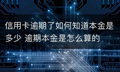 信用卡逾期了如何知道本金是多少 逾期本金是怎么算的