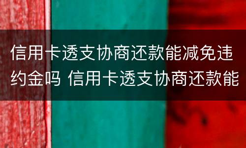 信用卡透支协商还款能减免违约金吗 信用卡透支协商还款能减免违约金吗怎么办