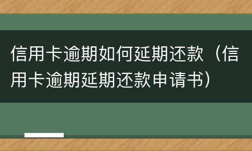 信用卡逾期如何延期还款（信用卡逾期延期还款申请书）
