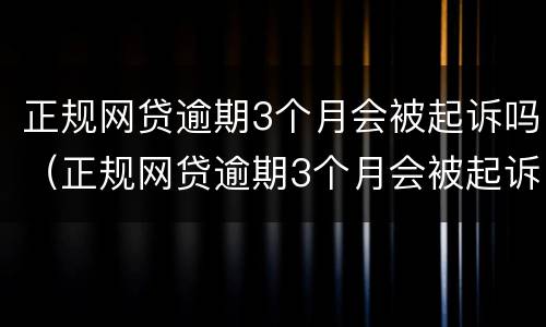 正规网贷逾期3个月会被起诉吗（正规网贷逾期3个月会被起诉吗怎么办）