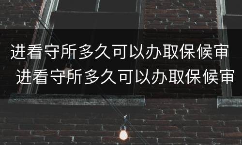 进看守所多久可以办取保候审 进看守所多久可以办取保候审手续