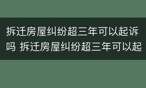 拆迁房屋纠纷超三年可以起诉吗 拆迁房屋纠纷超三年可以起诉吗怎么办