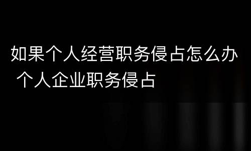 如果个人经营职务侵占怎么办 个人企业职务侵占