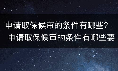 申请取保候审的条件有哪些？ 申请取保候审的条件有哪些要求