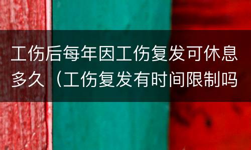 工伤后每年因工伤复发可休息多久（工伤复发有时间限制吗）
