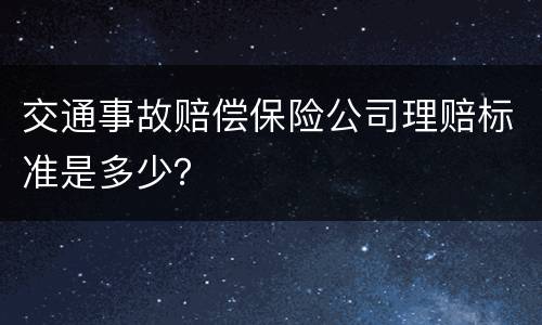 交通事故赔偿保险公司理赔标准是多少？