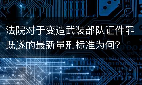 法院对于变造武装部队证件罪既遂的最新量刑标准为何？