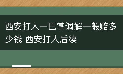 西安打人一巴掌调解一般赔多少钱 西安打人后续