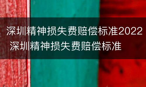 深圳精神损失费赔偿标准2022 深圳精神损失费赔偿标准