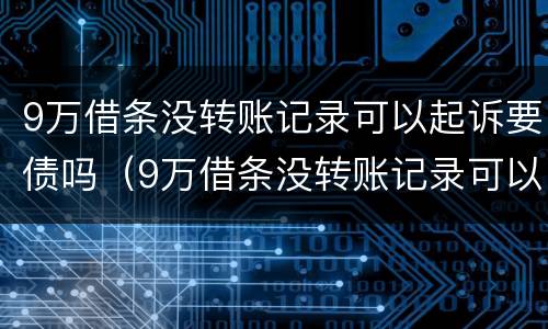9万借条没转账记录可以起诉要债吗（9万借条没转账记录可以起诉要债吗怎么办）