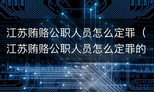 江苏贿赂公职人员怎么定罪（江苏贿赂公职人员怎么定罪的）