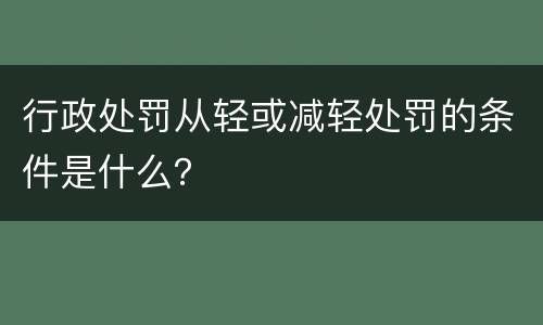 行政处罚从轻或减轻处罚的条件是什么？