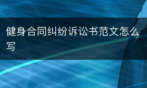健身合同纠纷诉讼书范文怎么写