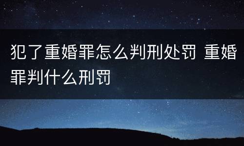 犯了重婚罪怎么判刑处罚 重婚罪判什么刑罚