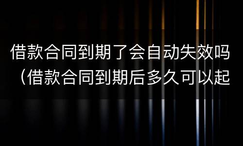 借款合同到期了会自动失效吗（借款合同到期后多久可以起诉）