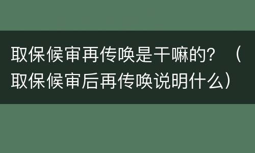 取保候审再传唤是干嘛的？（取保候审后再传唤说明什么）