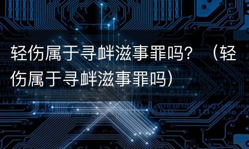 轻伤属于寻衅滋事罪吗？（轻伤属于寻衅滋事罪吗）