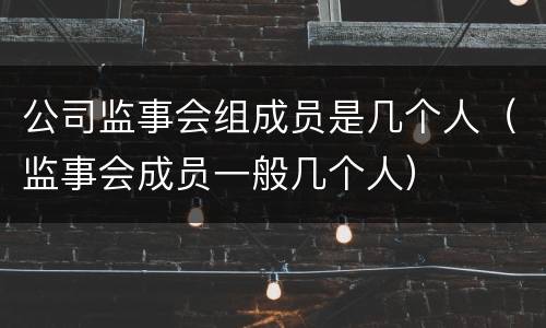 公司监事会组成员是几个人（监事会成员一般几个人）