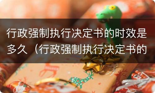 行政强制执行决定书的时效是多久（行政强制执行决定书的时效是多久啊）