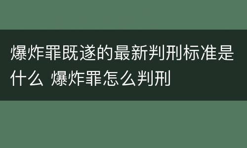 爆炸罪既遂的最新判刑标准是什么 爆炸罪怎么判刑