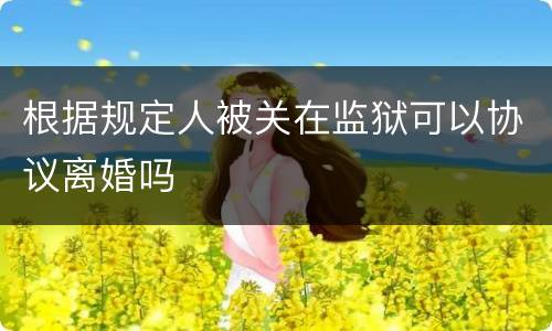 根据规定人被关在监狱可以协议离婚吗