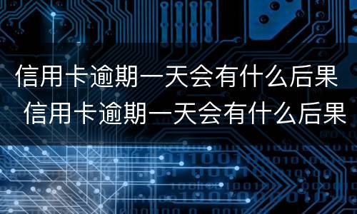 信用卡逾期一天会有什么后果 信用卡逾期一天会有什么后果呢