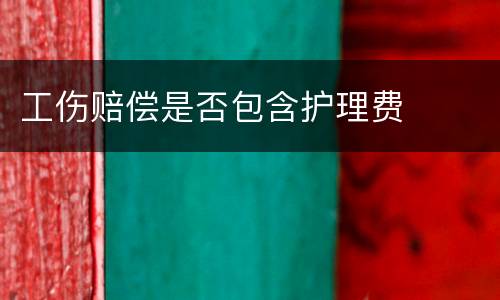 工伤赔偿是否包含护理费