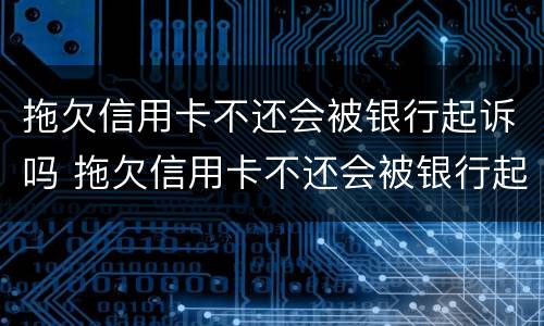 拖欠信用卡不还会被银行起诉吗 拖欠信用卡不还会被银行起诉吗怎么办