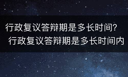行政复议答辩期是多长时间？ 行政复议答辩期是多长时间内