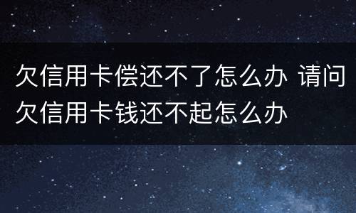 欠信用卡偿还不了怎么办 请问欠信用卡钱还不起怎么办