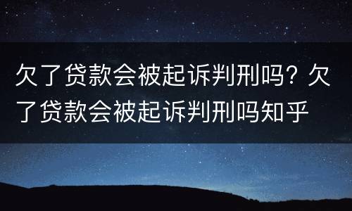 欠了贷款会被起诉判刑吗? 欠了贷款会被起诉判刑吗知乎