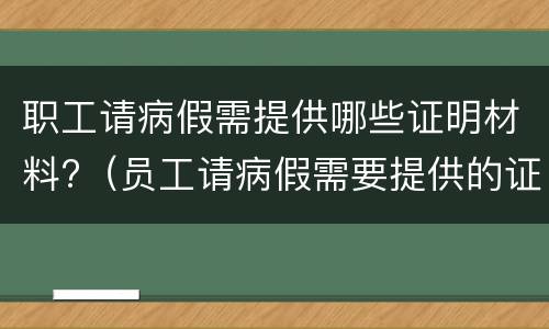 职工请病假需提供哪些证明材料?（员工请病假需要提供的证明材料）