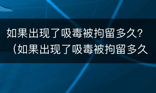 如果出现了吸毒被拘留多久？（如果出现了吸毒被拘留多久能出来）